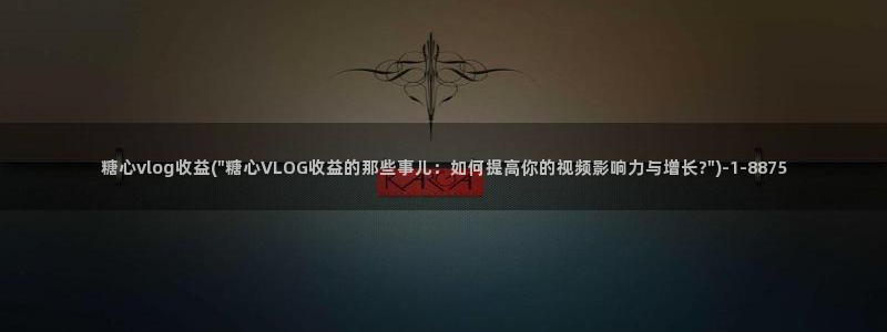 糖心vlog破解视频：糖心vlog收益(\