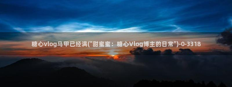 糖心vlog视频午夜：糖心vlog马甲已经满(\