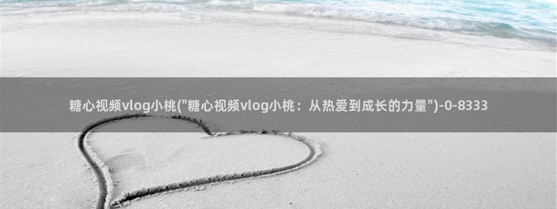 糖心vlog 女主：糖心视频vlog小桃(\
