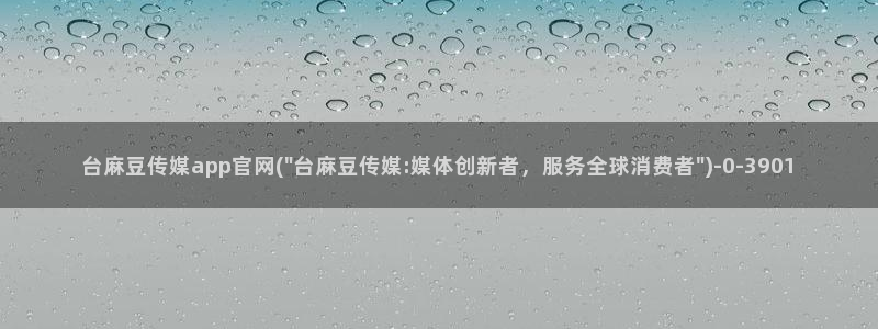 麻豆床传媒官网免费入口：台麻豆传媒app官网(\