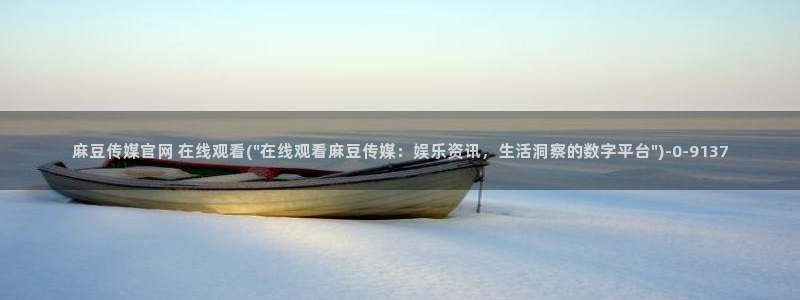 麻豆传媒官网在哪里：麻豆传媒官网 在线观看(\