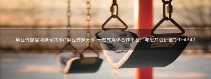 麻豆传媒直播官网app：麻豆传媒官网账号共享(\
