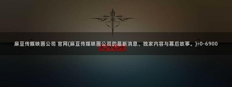 麻豆传媒直播官网app：麻豆传媒映画公司 官网(麻豆传媒映画公司的最新消息、独家内容与幕后故事。)
