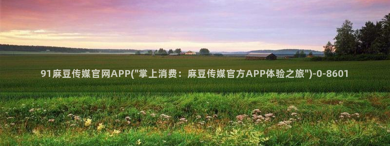 麻豆传媒官网thirtydays：91麻豆传媒官网APP(\