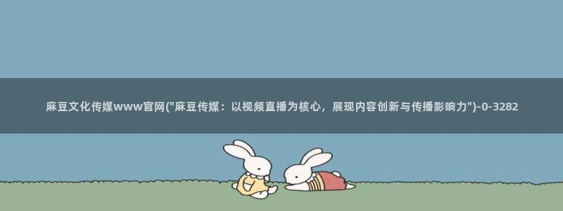 麻豆映传媒官网A：麻豆文化传媒www官网(\