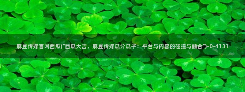 麻豆传媒官网 知乎：麻豆传媒官网西瓜(\