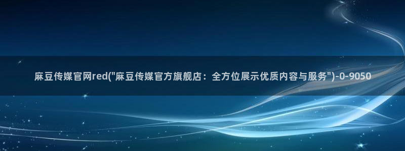 麻豆传媒UC官网：麻豆传媒官网red(\