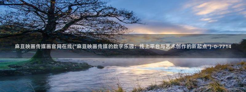 麻豆床传媒官网在线：麻豆映画传媒画官网在线(\