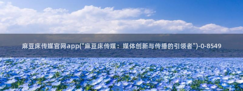 麻豆系列传媒官网：麻豆床传媒官网app(\